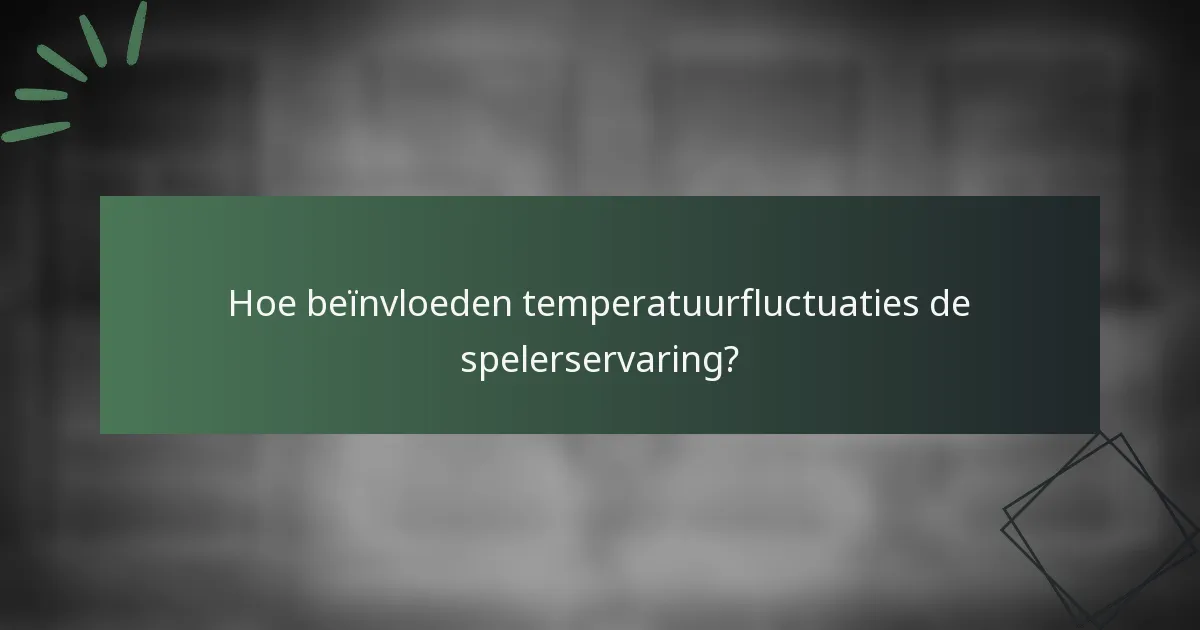 Hoe beïnvloeden temperatuurfluctuaties de spelerservaring?