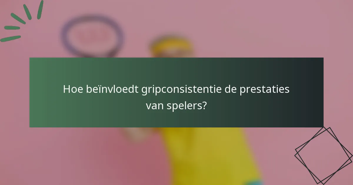 Hoe beïnvloedt gripconsistentie de prestaties van spelers?