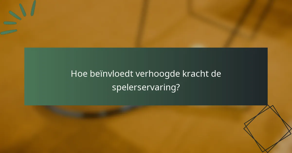 Hoe beïnvloedt verhoogde kracht de spelerservaring?