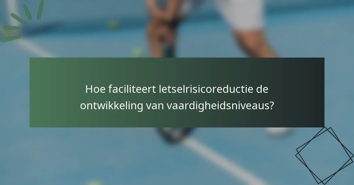 Hoe faciliteert letselrisicoreductie de ontwikkeling van vaardigheidsniveaus?