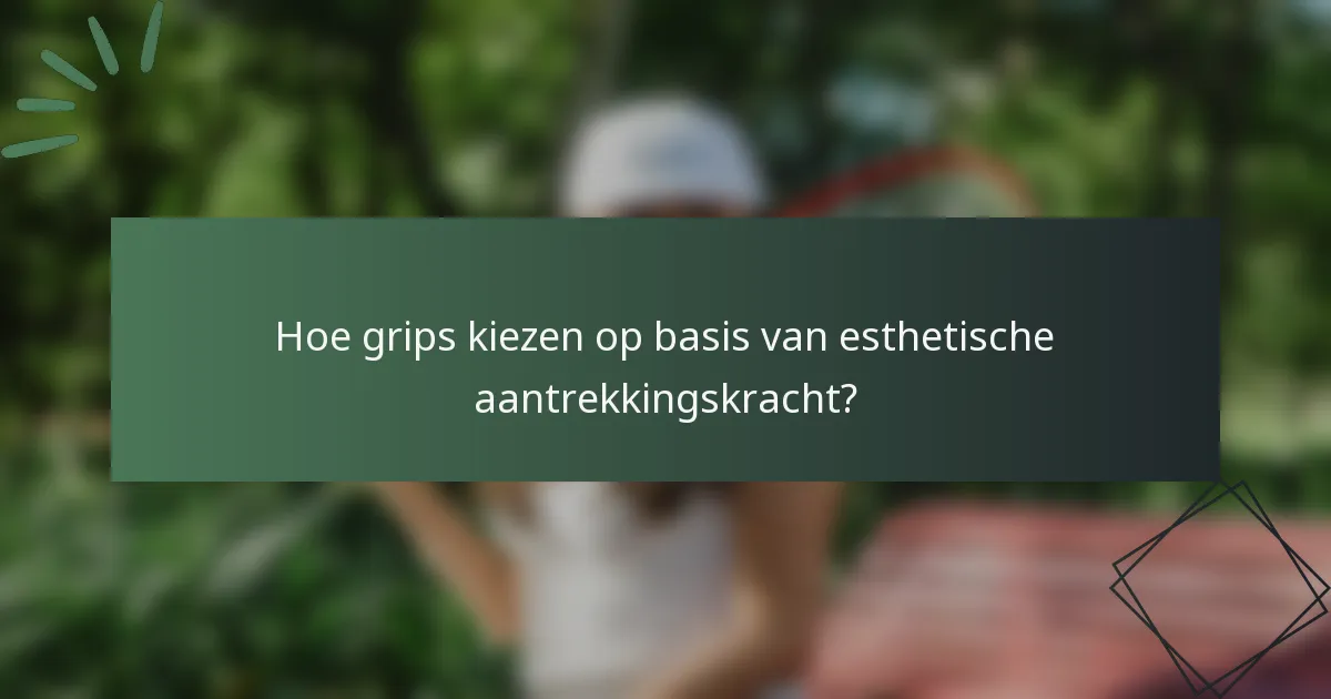 Hoe grips kiezen op basis van esthetische aantrekkingskracht?