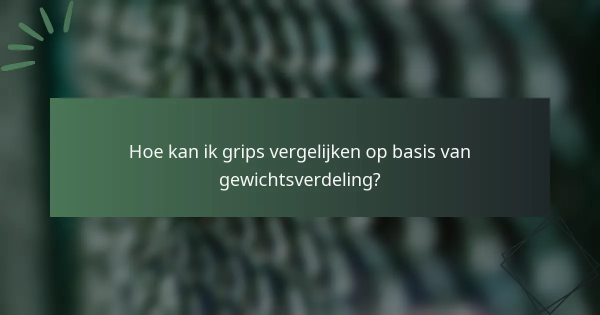 Hoe kan ik grips vergelijken op basis van gewichtsverdeling?