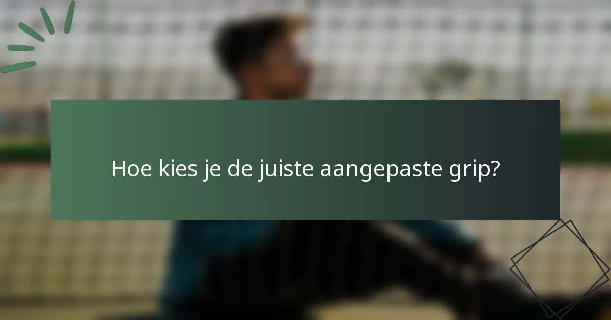Hoe kies je de juiste aangepaste grip?