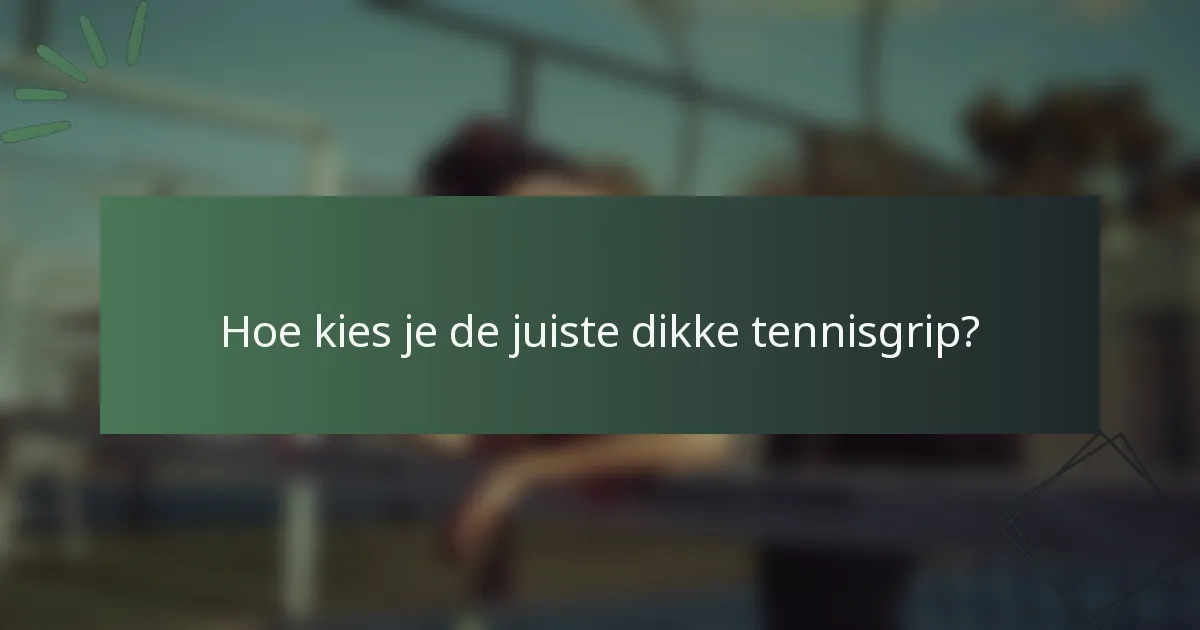Hoe kies je de juiste dikke tennisgrip?