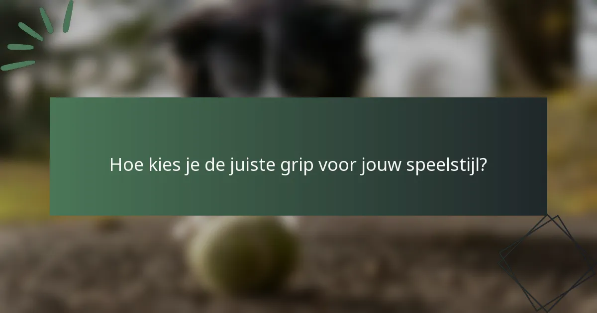 Hoe kies je de juiste grip voor jouw speelstijl?