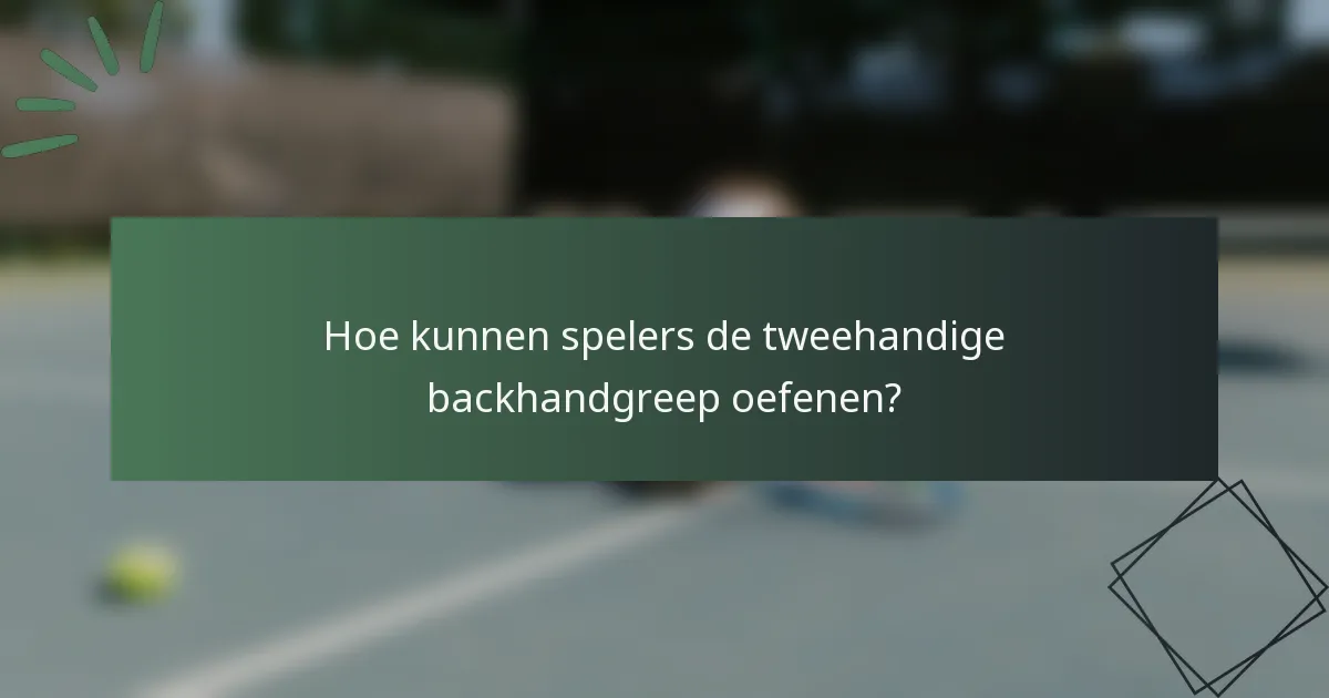 Hoe kunnen spelers de tweehandige backhandgreep oefenen?