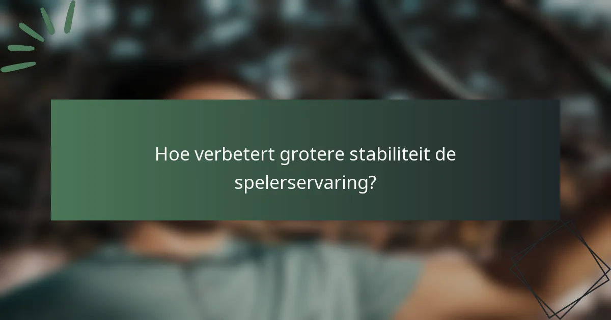 Hoe verbetert grotere stabiliteit de spelerservaring?