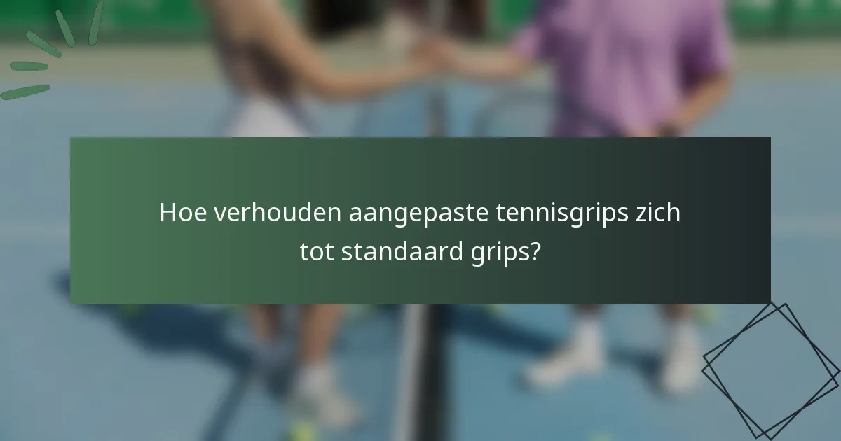 Hoe verhouden aangepaste tennisgrips zich tot standaard grips?