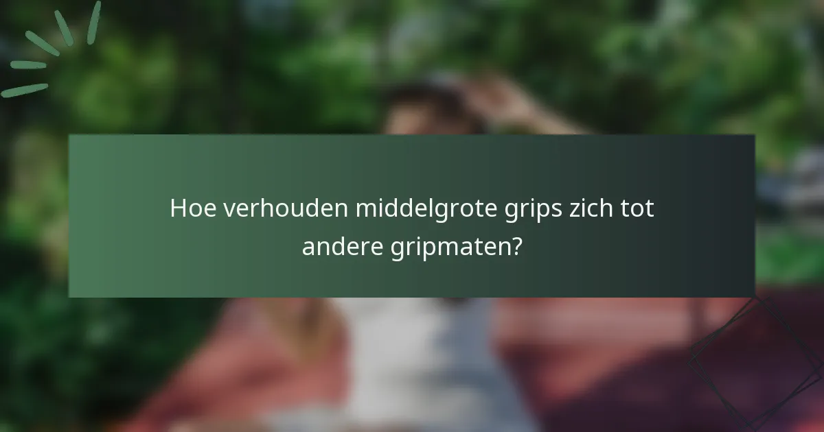 Hoe verhouden middelgrote grips zich tot andere gripmaten?