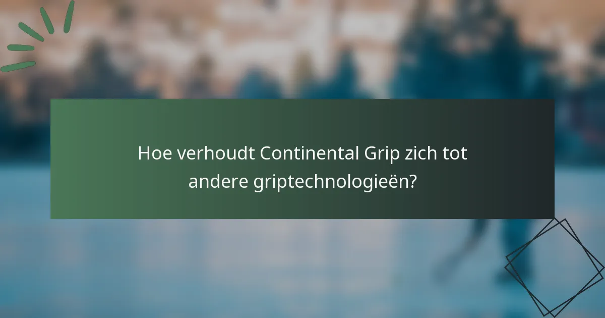 Hoe verhoudt Continental Grip zich tot andere griptechnologieën?