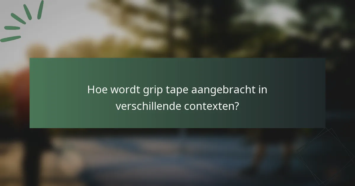 Hoe wordt grip tape aangebracht in verschillende contexten?