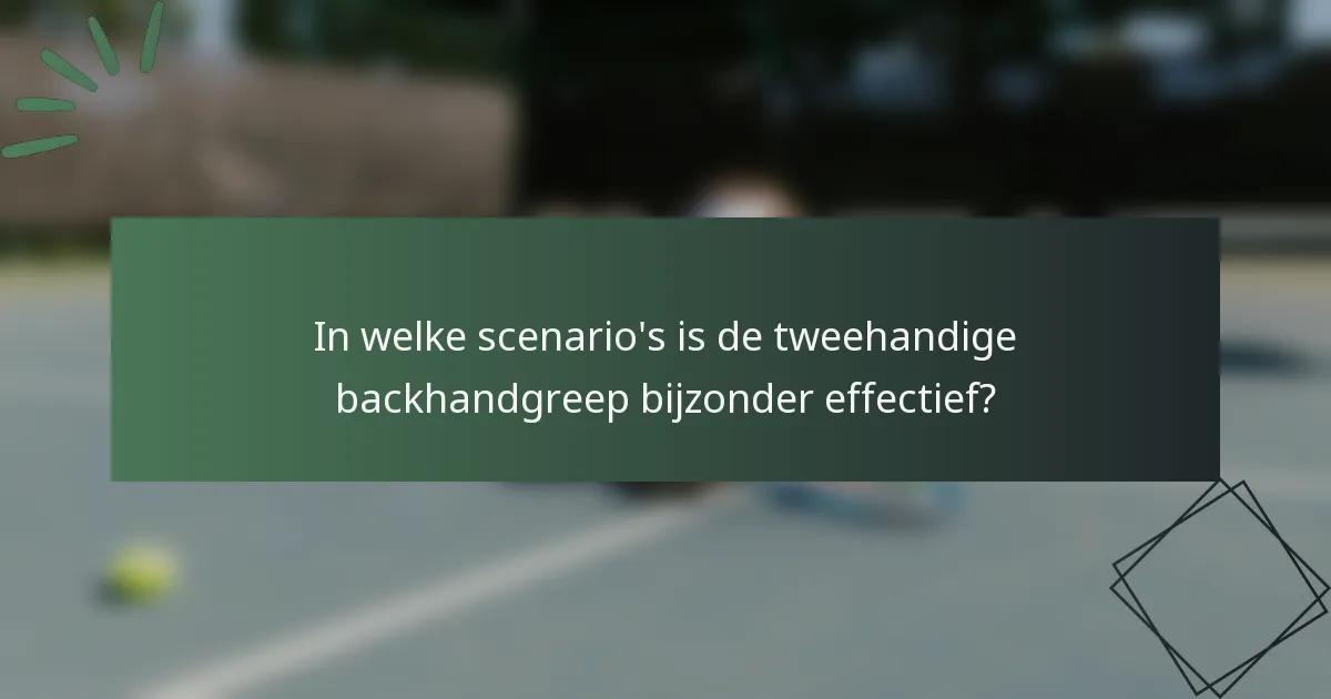 In welke scenario's is de tweehandige backhandgreep bijzonder effectief?