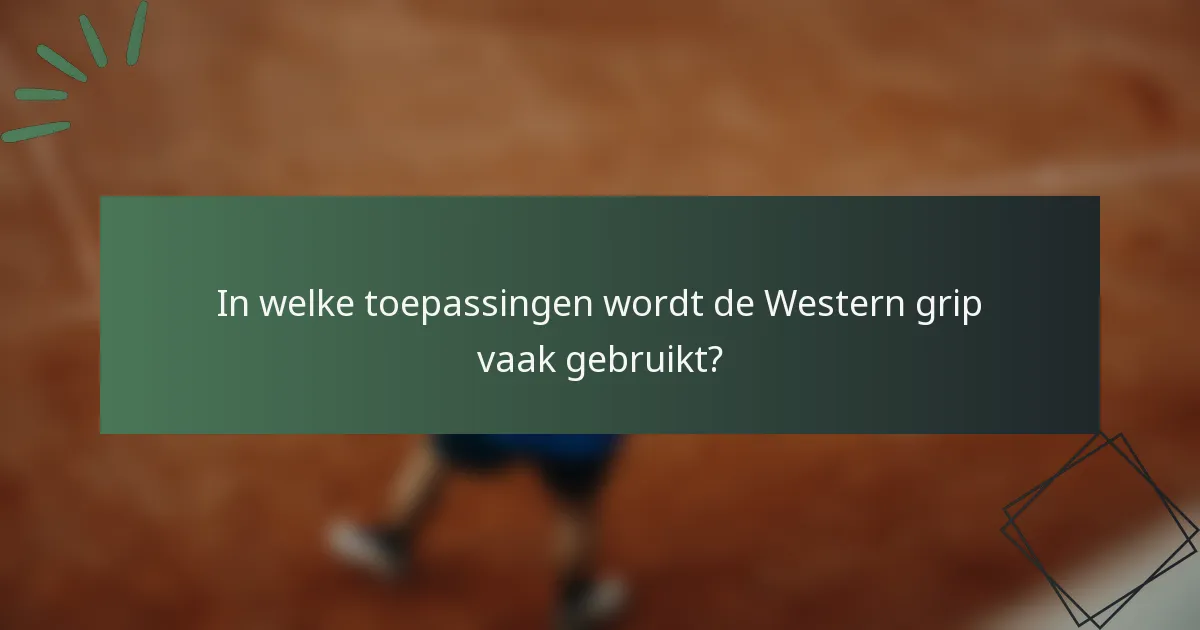 In welke toepassingen wordt de Western grip vaak gebruikt?