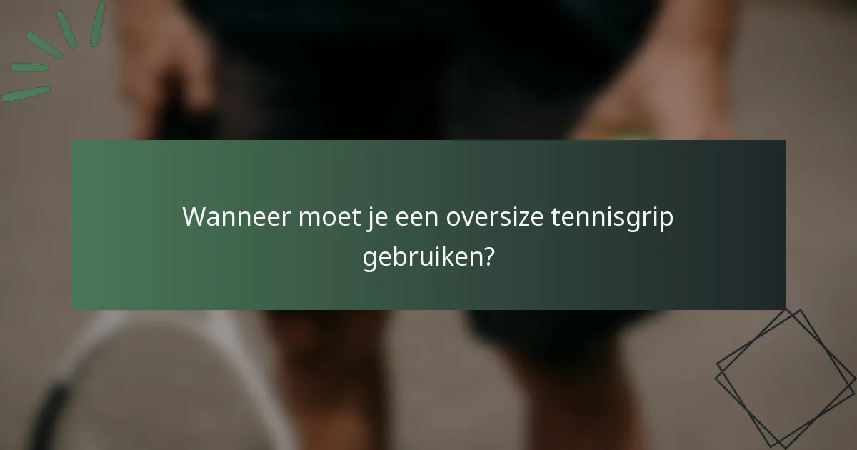 Wanneer moet je een oversize tennisgrip gebruiken?