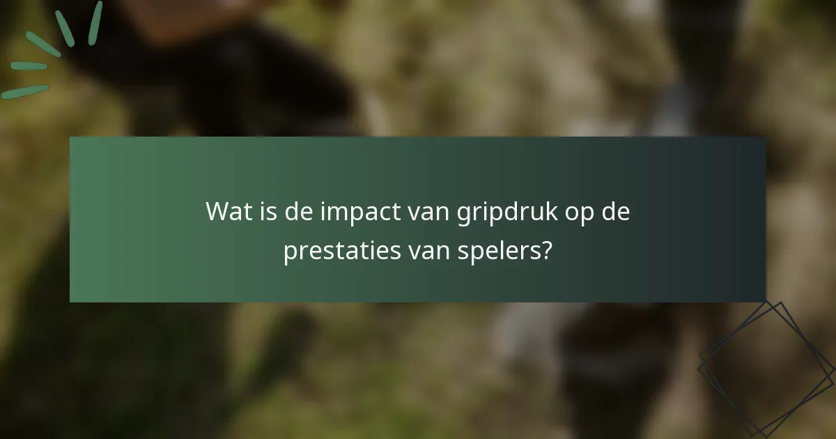 Wat is de impact van gripdruk op de prestaties van spelers?