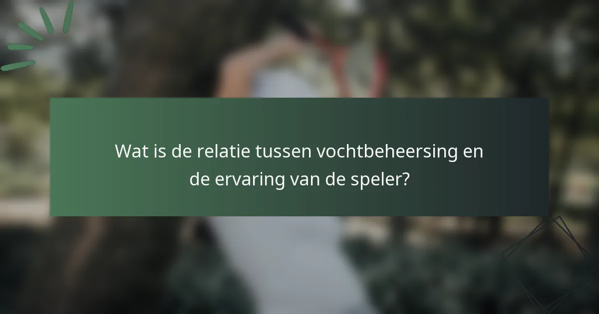Wat is de relatie tussen vochtbeheersing en de ervaring van de speler?