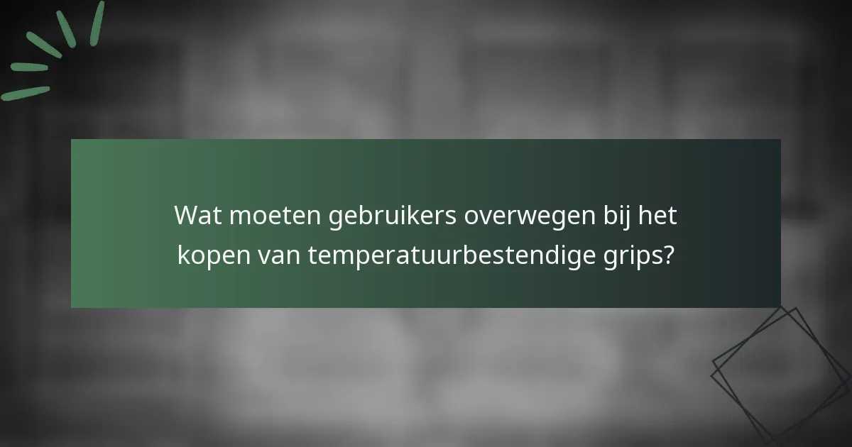 Wat moeten gebruikers overwegen bij het kopen van temperatuurbestendige grips?