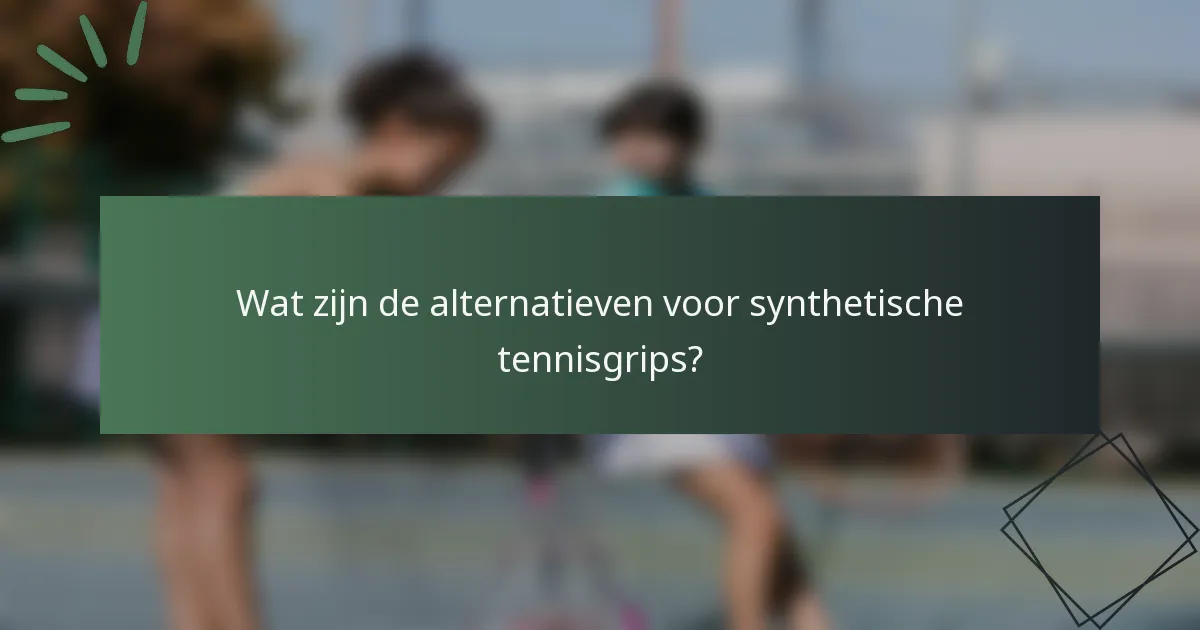 Wat zijn de alternatieven voor synthetische tennisgrips?
