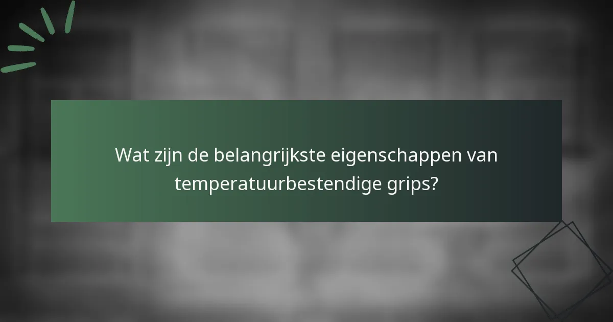 Wat zijn de belangrijkste eigenschappen van temperatuurbestendige grips?