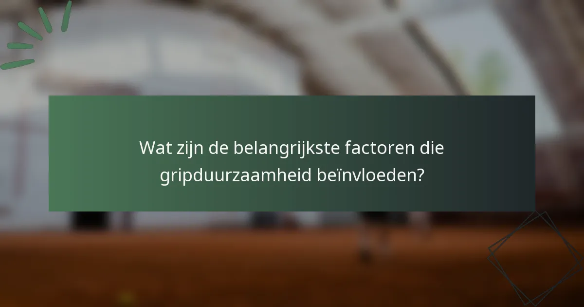 Wat zijn de belangrijkste factoren die gripduurzaamheid beïnvloeden?