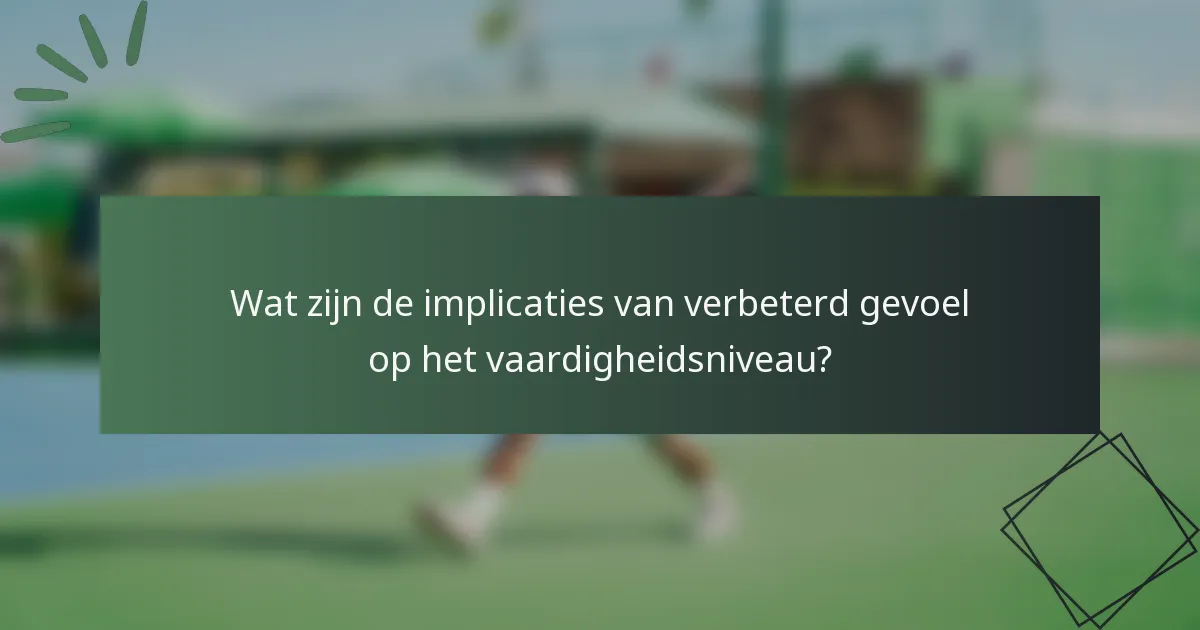 Wat zijn de implicaties van verbeterd gevoel op het vaardigheidsniveau?
