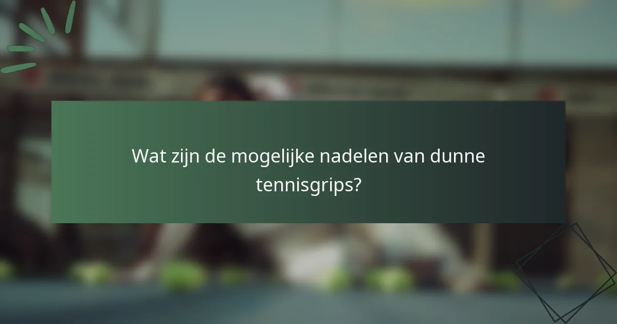 Wat zijn de mogelijke nadelen van dunne tennisgrips?