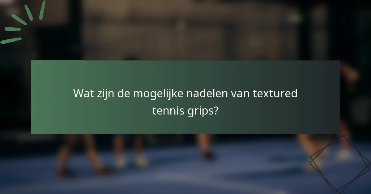 Wat zijn de mogelijke nadelen van textured tennis grips?