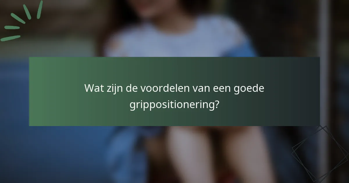 Wat zijn de voordelen van een goede grippositionering?