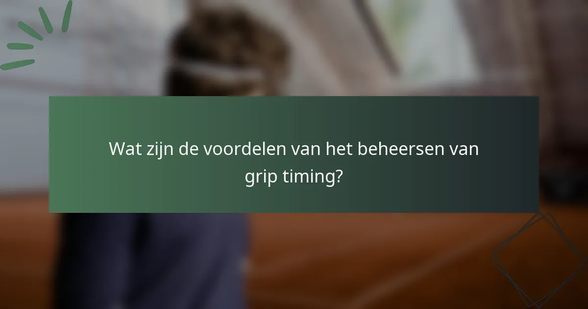 Wat zijn de voordelen van het beheersen van grip timing?