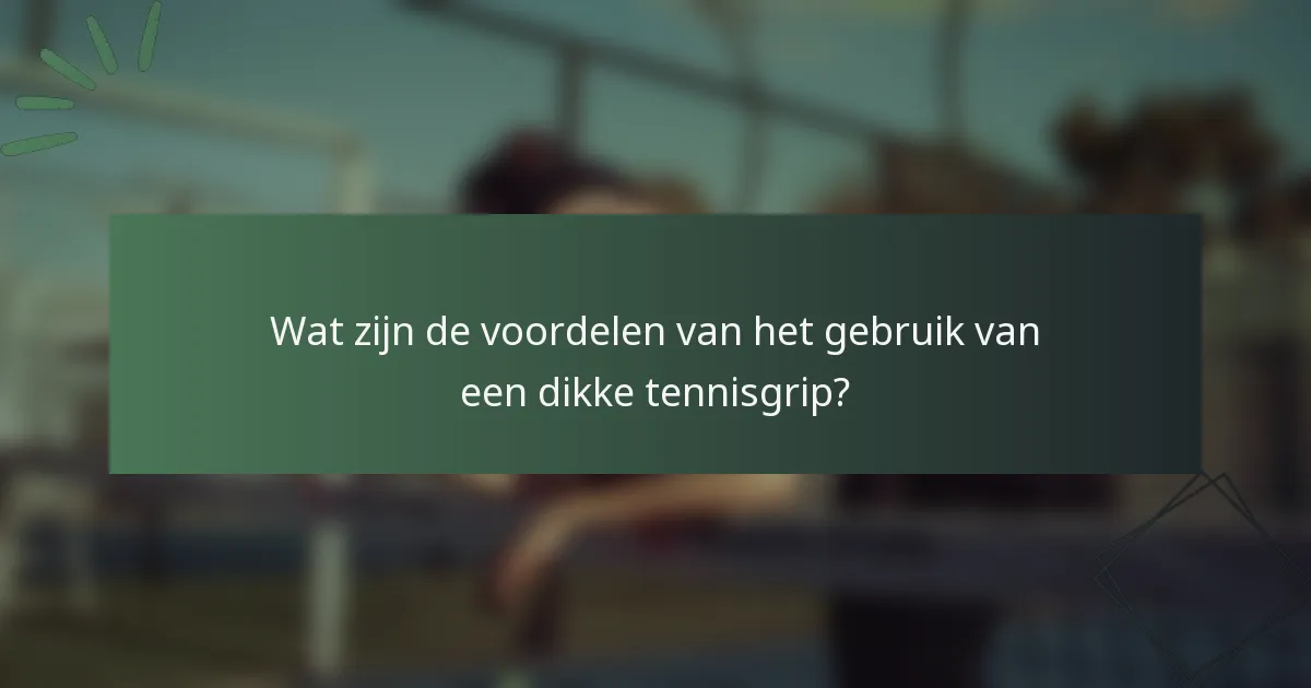 Wat zijn de voordelen van het gebruik van een dikke tennisgrip?