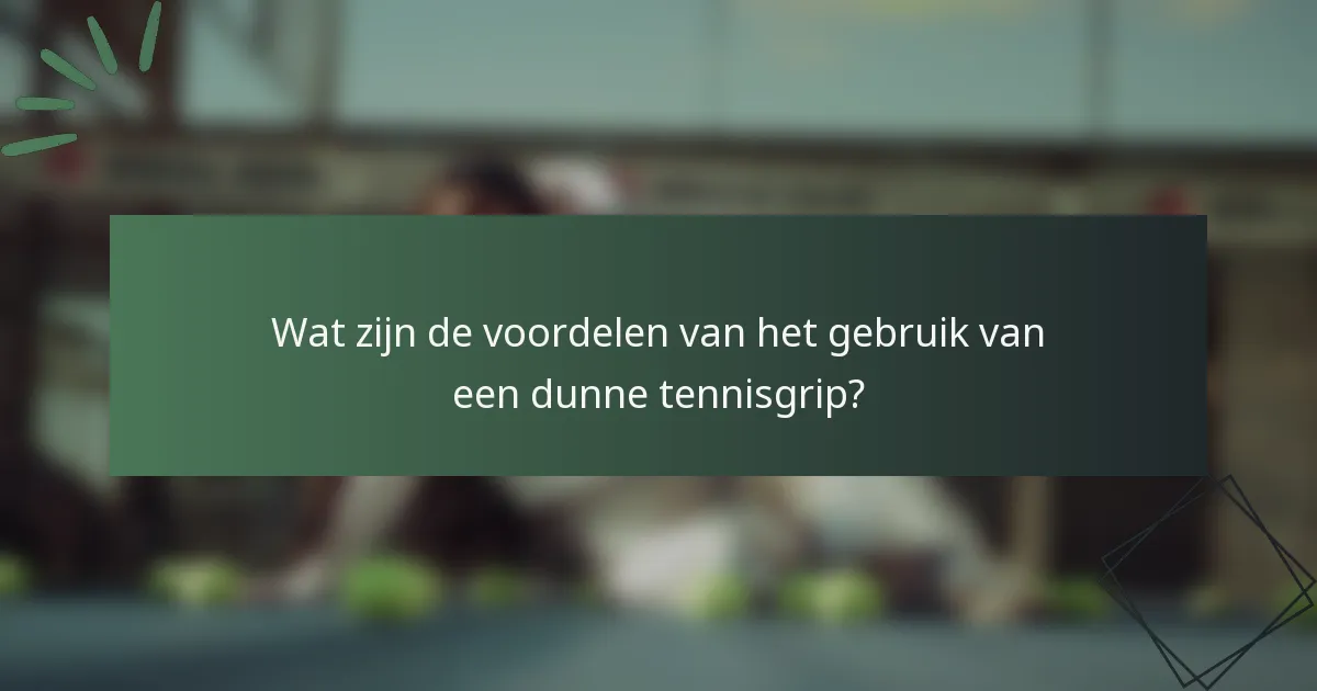 Wat zijn de voordelen van het gebruik van een dunne tennisgrip?