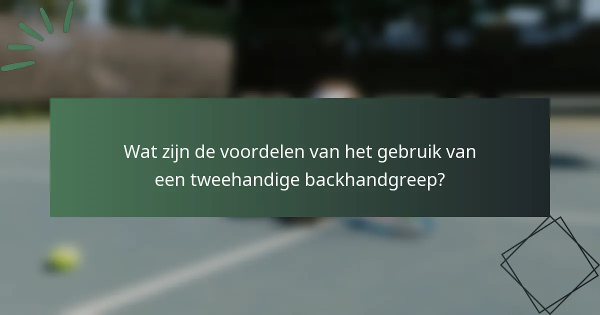 Wat zijn de voordelen van het gebruik van een tweehandige backhandgreep?