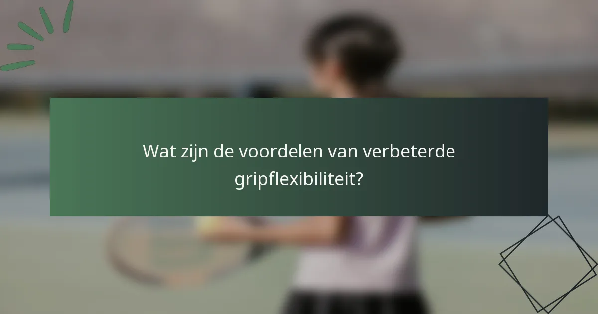 Wat zijn de voordelen van verbeterde gripflexibiliteit?