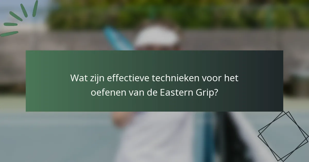Wat zijn effectieve technieken voor het oefenen van de Eastern Grip?