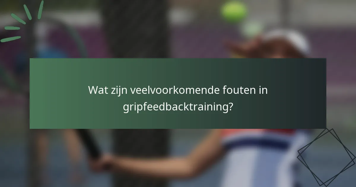 Wat zijn veelvoorkomende fouten in gripfeedbacktraining?