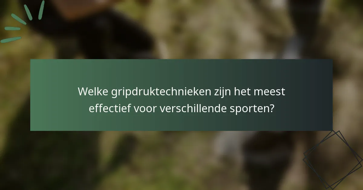 Welke gripdruktechnieken zijn het meest effectief voor verschillende sporten?
