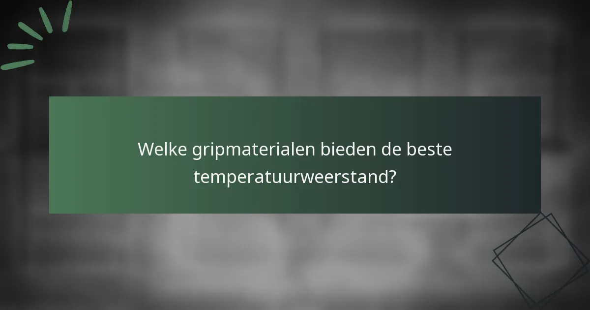 Welke gripmaterialen bieden de beste temperatuurweerstand?