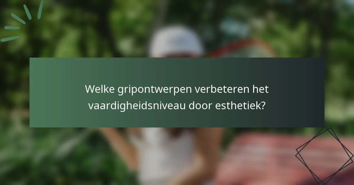 Welke gripontwerpen verbeteren het vaardigheidsniveau door esthetiek?