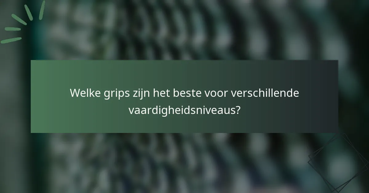 Welke grips zijn het beste voor verschillende vaardigheidsniveaus?