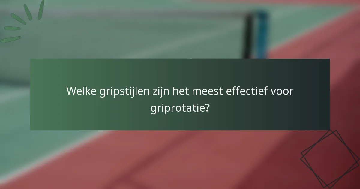 Welke gripstijlen zijn het meest effectief voor griprotatie?