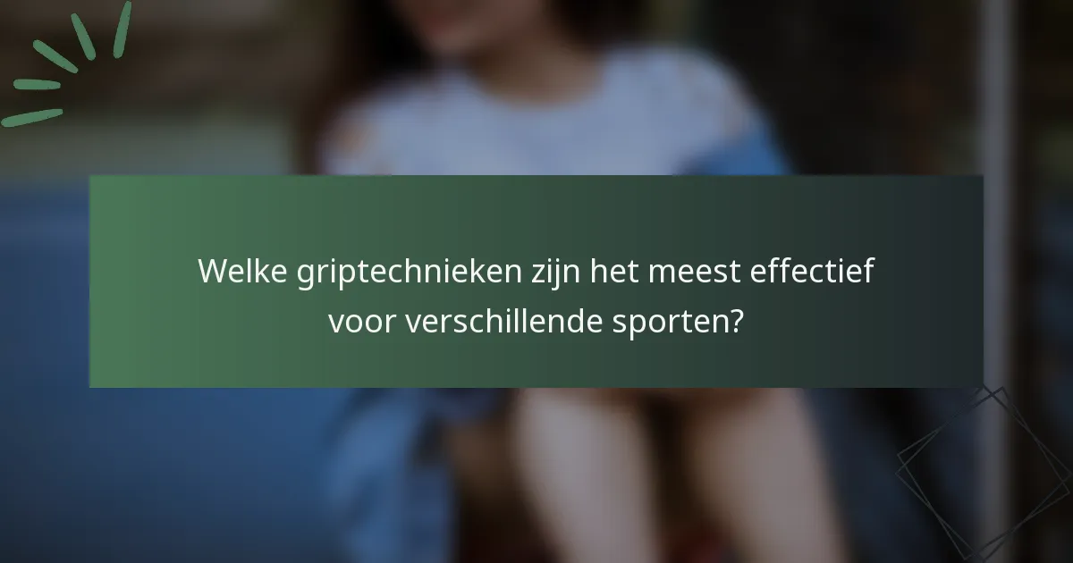 Welke griptechnieken zijn het meest effectief voor verschillende sporten?