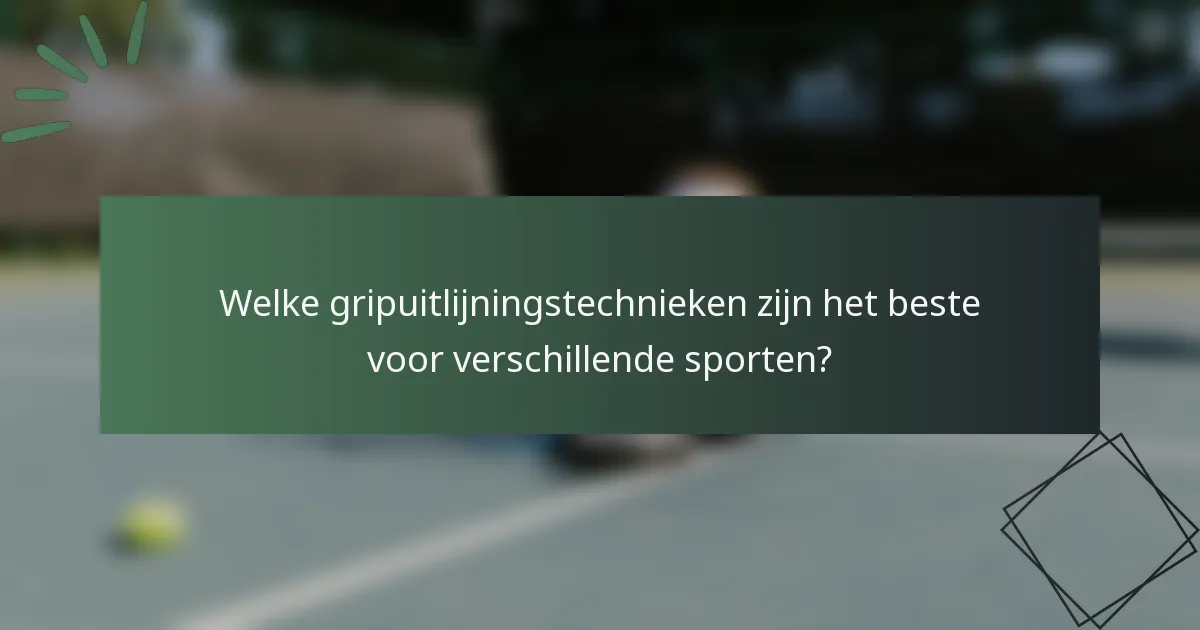 Welke gripuitlijningstechnieken zijn het beste voor verschillende sporten?