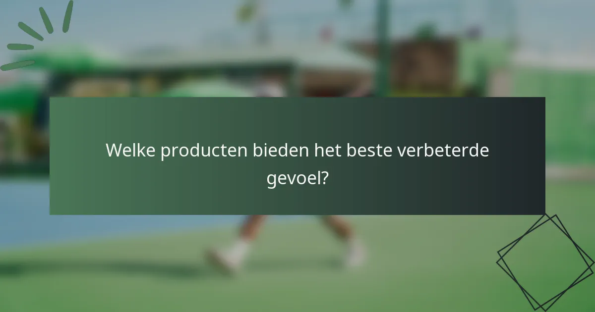 Welke producten bieden het beste verbeterde gevoel?