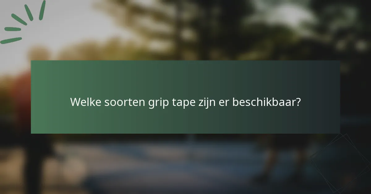 Welke soorten grip tape zijn er beschikbaar?