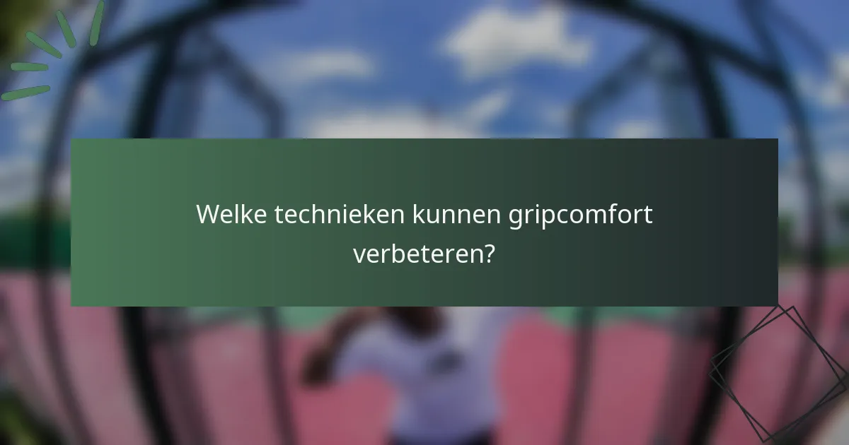 Welke technieken kunnen gripcomfort verbeteren?