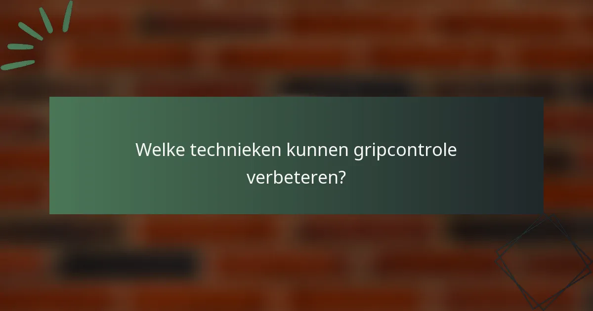 Welke technieken kunnen gripcontrole verbeteren?