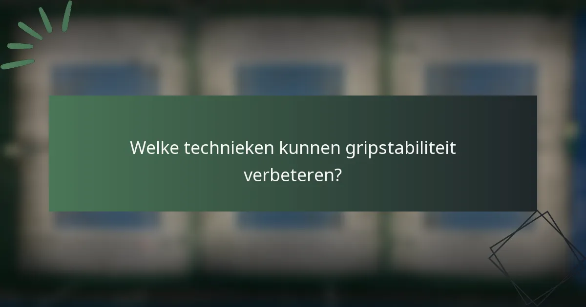 Welke technieken kunnen gripstabiliteit verbeteren?