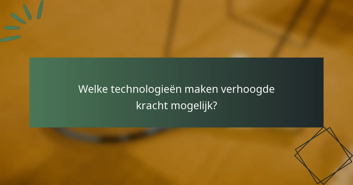 Welke technologieën maken verhoogde kracht mogelijk?