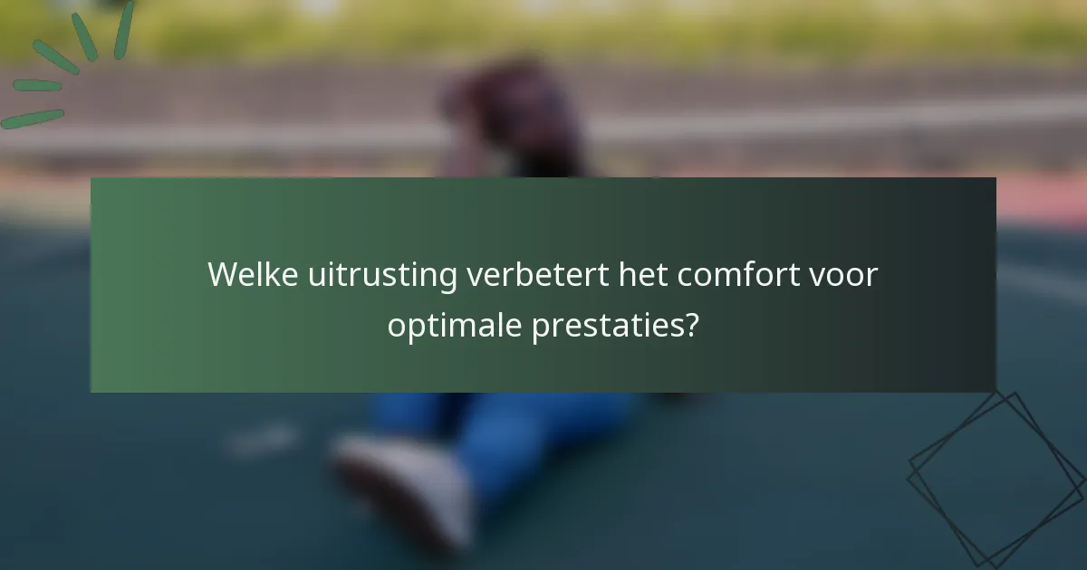 Welke uitrusting verbetert het comfort voor optimale prestaties?