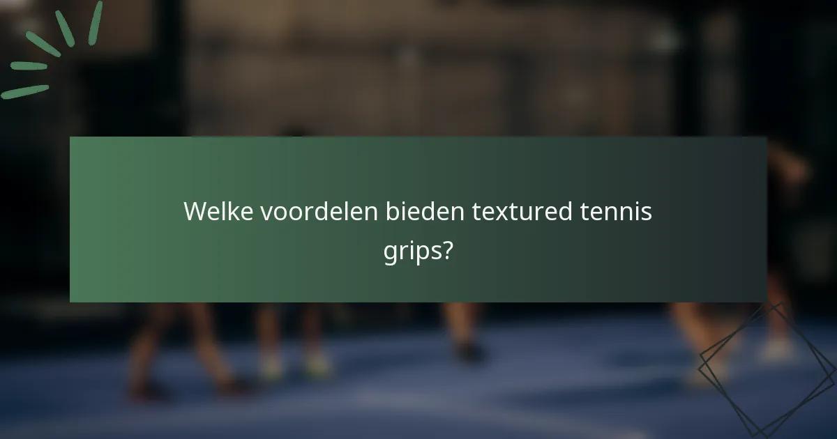 Welke voordelen bieden textured tennis grips?